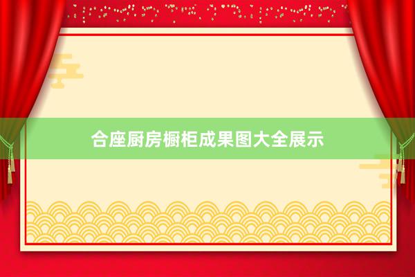 合座厨房橱柜成果图大全展示