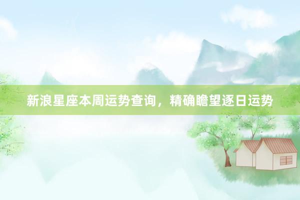 新浪星座本周运势查询，精确瞻望逐日运势