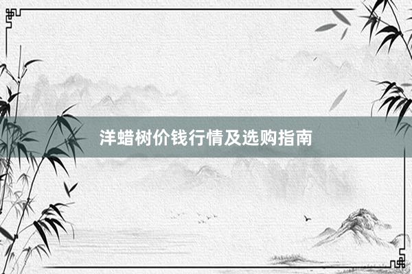 洋蜡树价钱行情及选购指南