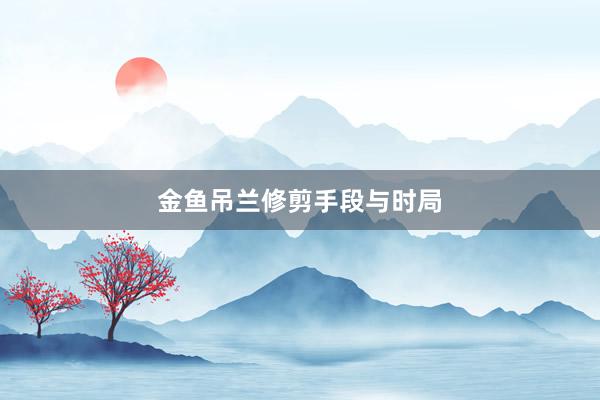 金鱼吊兰修剪手段与时局