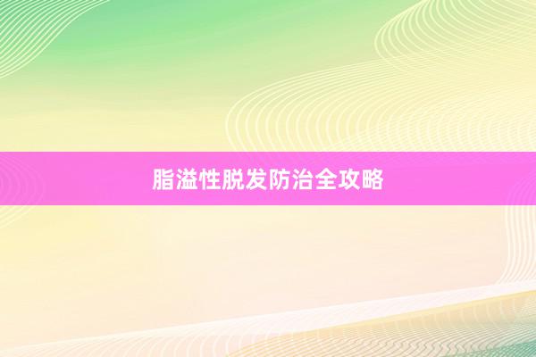 脂溢性脱发防治全攻略