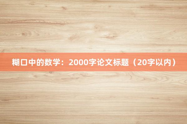 糊口中的数学：2000字论文标题（20字以内）