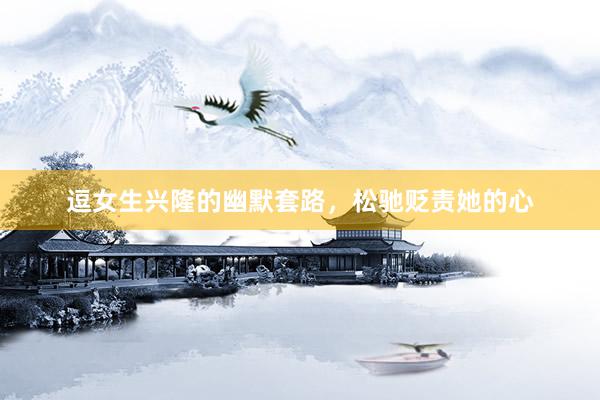 逗女生兴隆的幽默套路，松驰贬责她的心