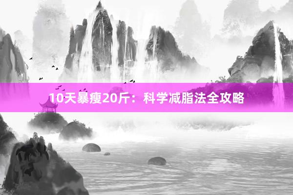 10天暴瘦20斤:科学减脂法全攻略